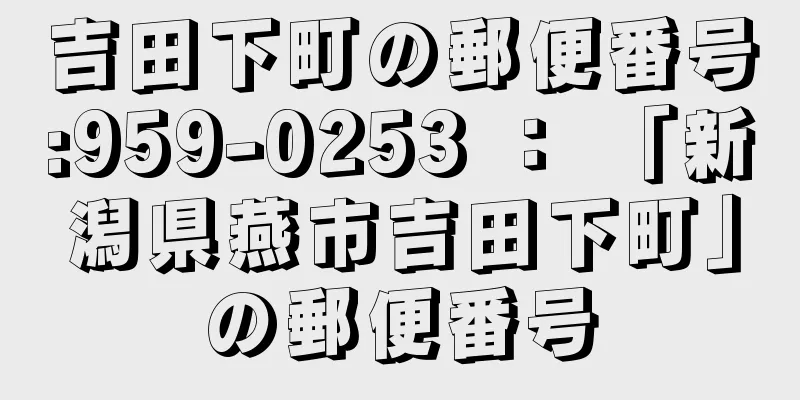 吉田下町の郵便番号:959-0253 ： 「新潟県燕市吉田下町」の郵便番号