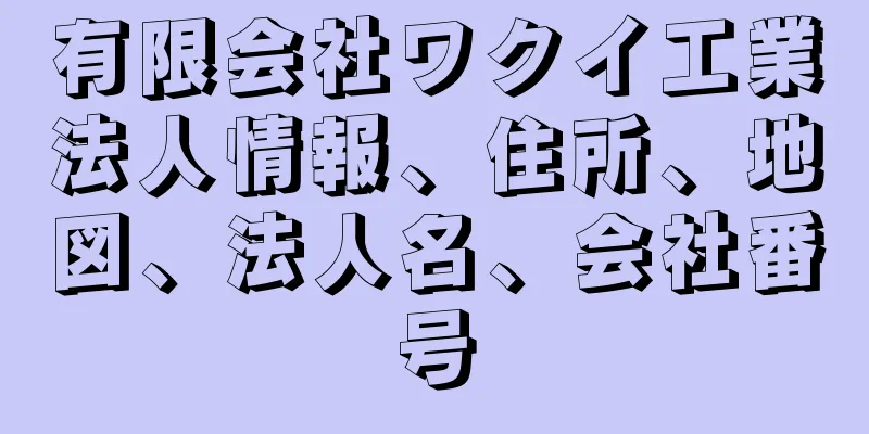 有限会社ワクイ工業法人情報、住所、地図、法人名、会社番号