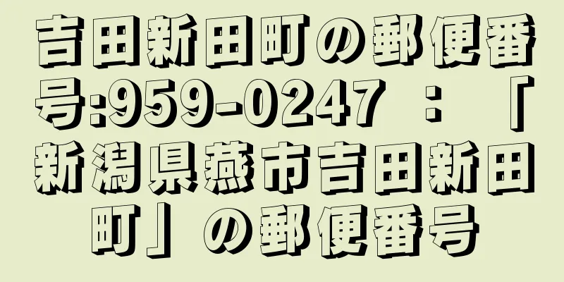 吉田新田町の郵便番号:959-0247 ： 「新潟県燕市吉田新田町」の郵便番号