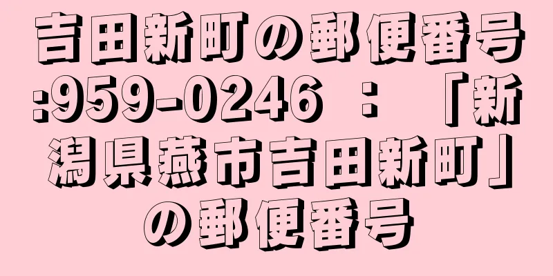 吉田新町の郵便番号:959-0246 ： 「新潟県燕市吉田新町」の郵便番号