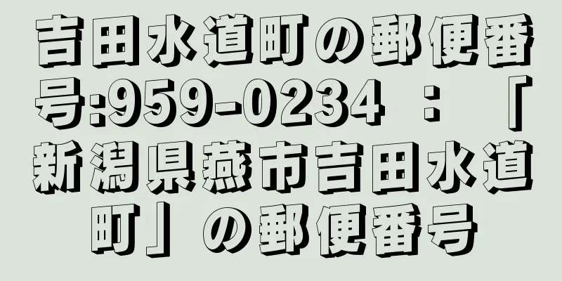 吉田水道町の郵便番号:959-0234 ： 「新潟県燕市吉田水道町」の郵便番号