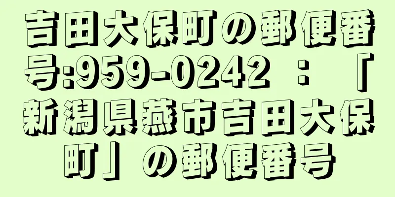 吉田大保町の郵便番号:959-0242 ： 「新潟県燕市吉田大保町」の郵便番号