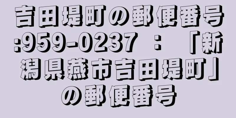 吉田堤町の郵便番号:959-0237 ： 「新潟県燕市吉田堤町」の郵便番号