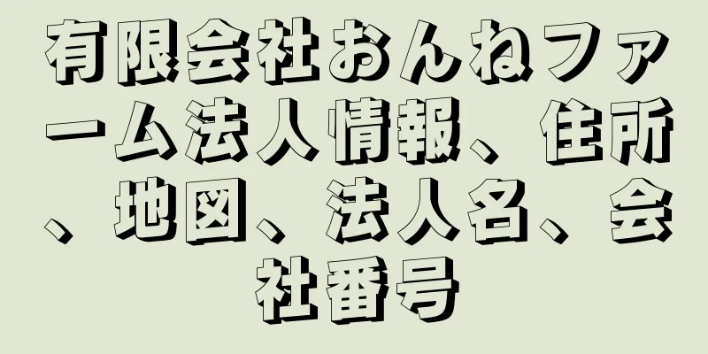 有限会社おんねファーム法人情報、住所、地図、法人名、会社番号