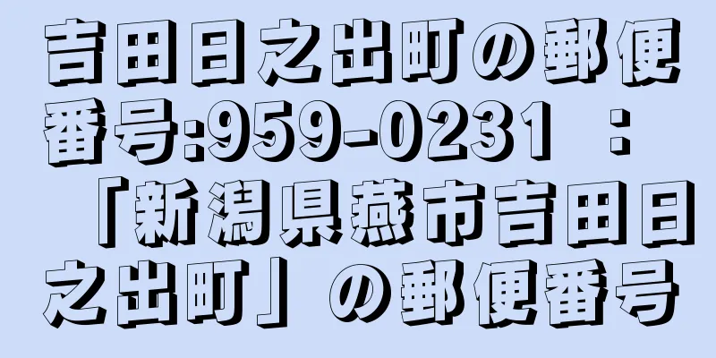 吉田日之出町の郵便番号:959-0231 ： 「新潟県燕市吉田日之出町」の郵便番号