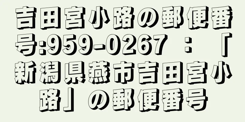 吉田宮小路の郵便番号:959-0267 ： 「新潟県燕市吉田宮小路」の郵便番号