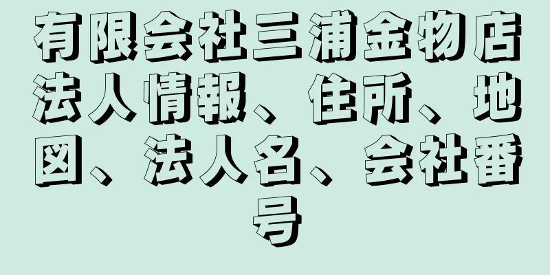 有限会社三浦金物店法人情報、住所、地図、法人名、会社番号