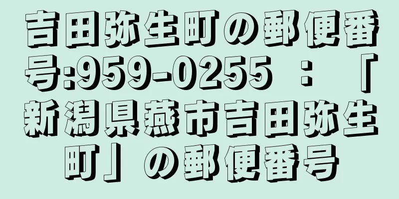 吉田弥生町の郵便番号:959-0255 ： 「新潟県燕市吉田弥生町」の郵便番号