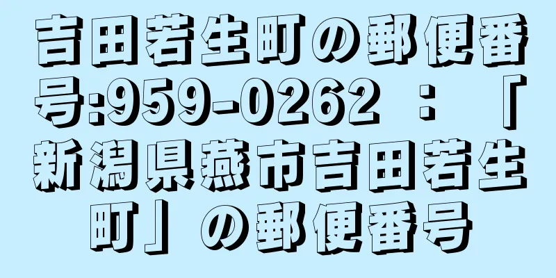 吉田若生町の郵便番号:959-0262 ： 「新潟県燕市吉田若生町」の郵便番号