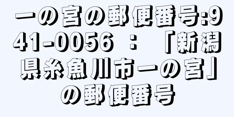 一の宮の郵便番号:941-0056 ： 「新潟県糸魚川市一の宮」の郵便番号