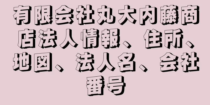 有限会社丸大内藤商店法人情報、住所、地図、法人名、会社番号