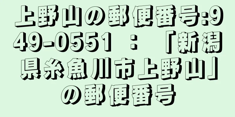 上野山の郵便番号:949-0551 ： 「新潟県糸魚川市上野山」の郵便番号