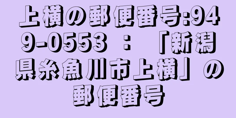 上横の郵便番号:949-0553 ： 「新潟県糸魚川市上横」の郵便番号