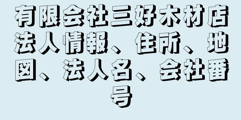 有限会社三好木材店法人情報、住所、地図、法人名、会社番号