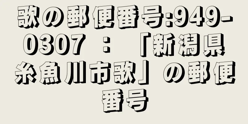 歌の郵便番号:949-0307 ： 「新潟県糸魚川市歌」の郵便番号