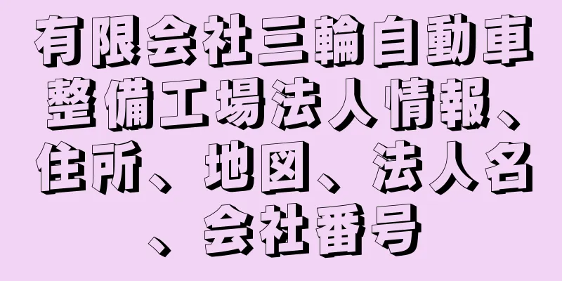 有限会社三輪自動車整備工場法人情報、住所、地図、法人名、会社番号