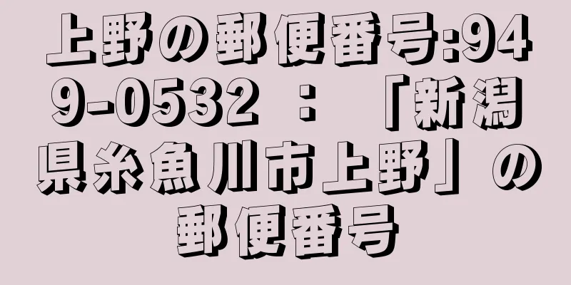 上野の郵便番号:949-0532 ： 「新潟県糸魚川市上野」の郵便番号