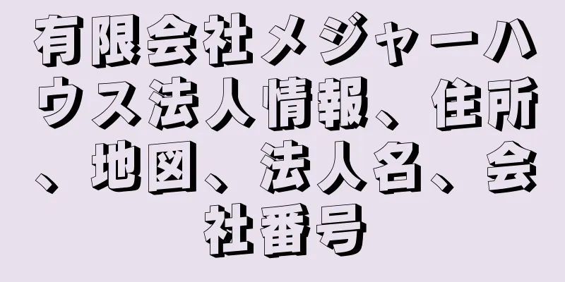 有限会社メジャーハウス法人情報、住所、地図、法人名、会社番号