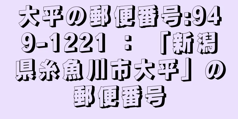 大平の郵便番号:949-1221 ： 「新潟県糸魚川市大平」の郵便番号