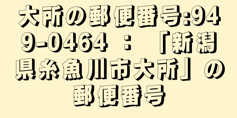 大所の郵便番号:949-0464 ： 「新潟県糸魚川市大所」の郵便番号