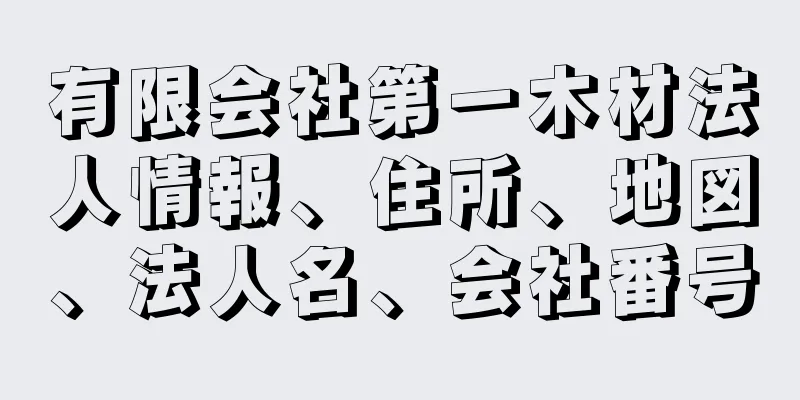 有限会社第一木材法人情報、住所、地図、法人名、会社番号