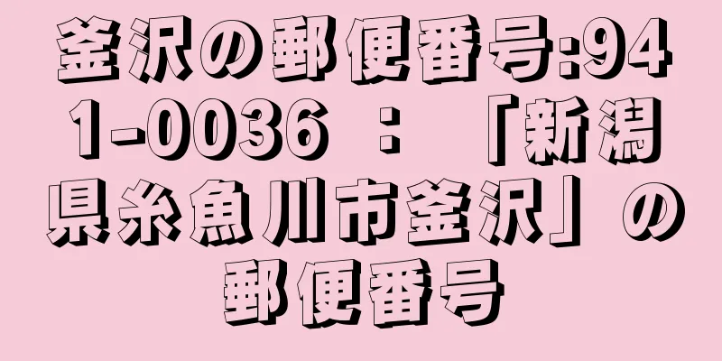 釜沢の郵便番号:941-0036 ： 「新潟県糸魚川市釜沢」の郵便番号