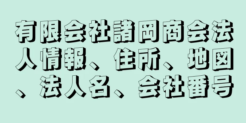 有限会社諸岡商会法人情報、住所、地図、法人名、会社番号