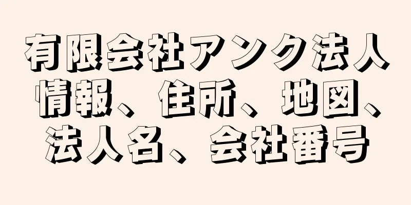 有限会社アンク法人情報、住所、地図、法人名、会社番号