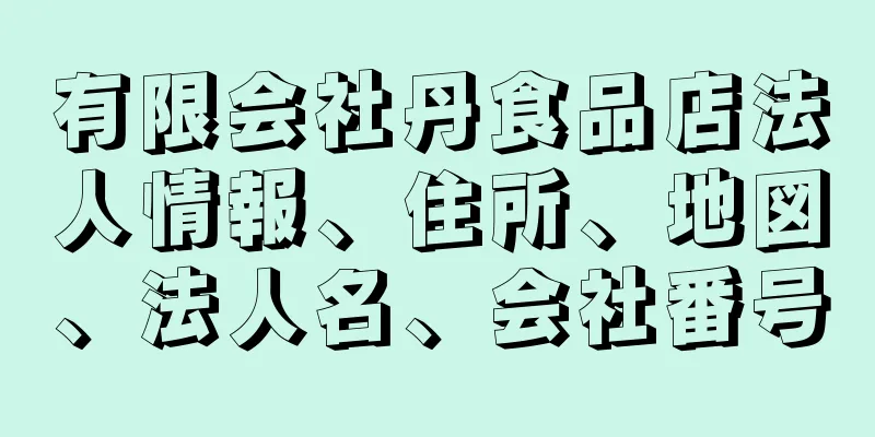 有限会社丹食品店法人情報、住所、地図、法人名、会社番号