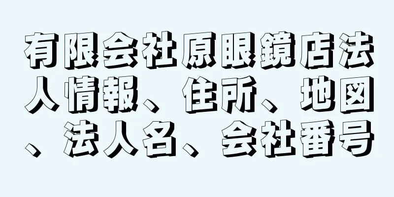 有限会社原眼鏡店法人情報、住所、地図、法人名、会社番号