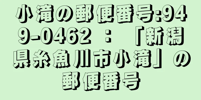 小滝の郵便番号:949-0462 ： 「新潟県糸魚川市小滝」の郵便番号