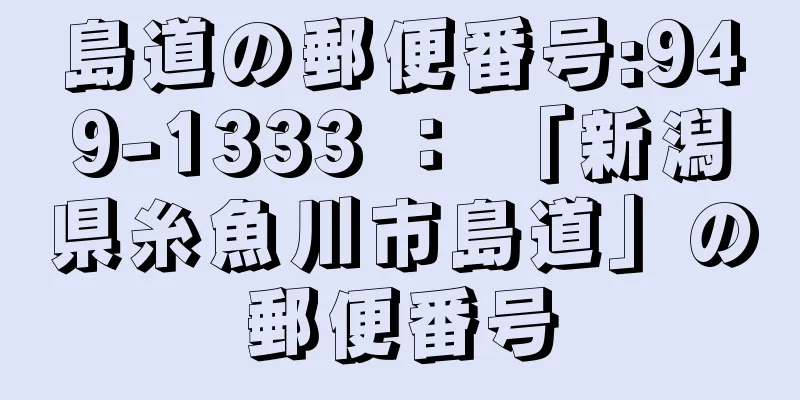 島道の郵便番号:949-1333 ： 「新潟県糸魚川市島道」の郵便番号