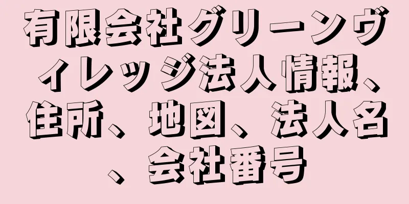 有限会社グリーンヴィレッジ法人情報、住所、地図、法人名、会社番号