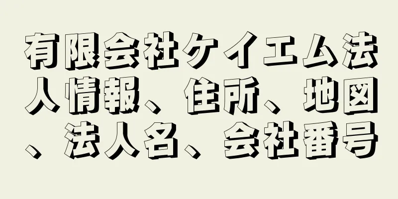 有限会社ケイエム法人情報、住所、地図、法人名、会社番号