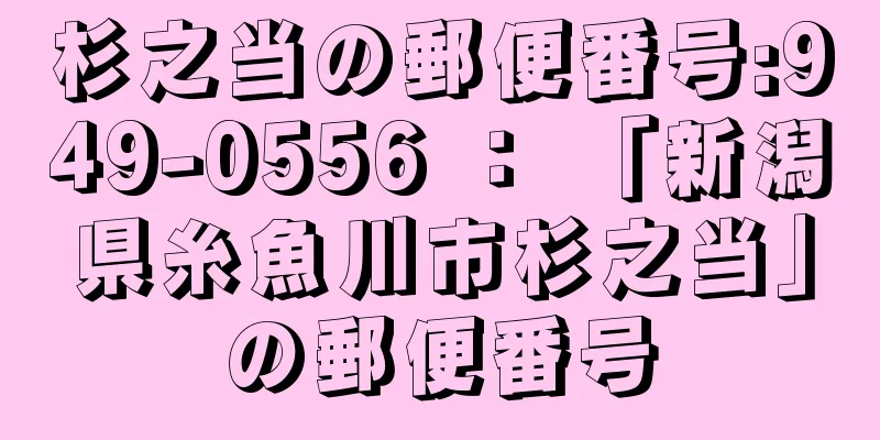 杉之当の郵便番号:949-0556 ： 「新潟県糸魚川市杉之当」の郵便番号