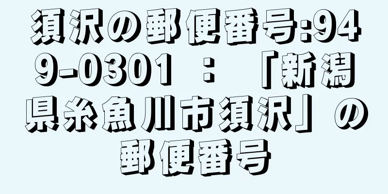 須沢の郵便番号:949-0301 ： 「新潟県糸魚川市須沢」の郵便番号