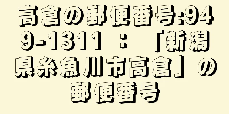 高倉の郵便番号:949-1311 ： 「新潟県糸魚川市高倉」の郵便番号