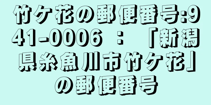 竹ケ花の郵便番号:941-0006 ： 「新潟県糸魚川市竹ケ花」の郵便番号