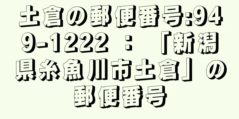 土倉の郵便番号:949-1222 ： 「新潟県糸魚川市土倉」の郵便番号