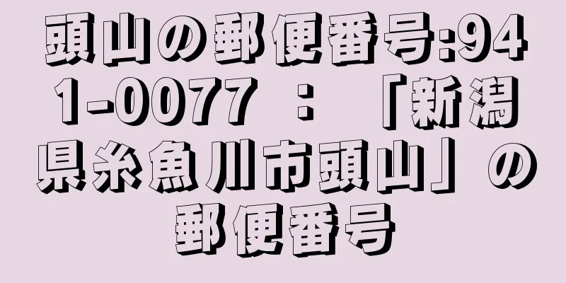 頭山の郵便番号:941-0077 ： 「新潟県糸魚川市頭山」の郵便番号