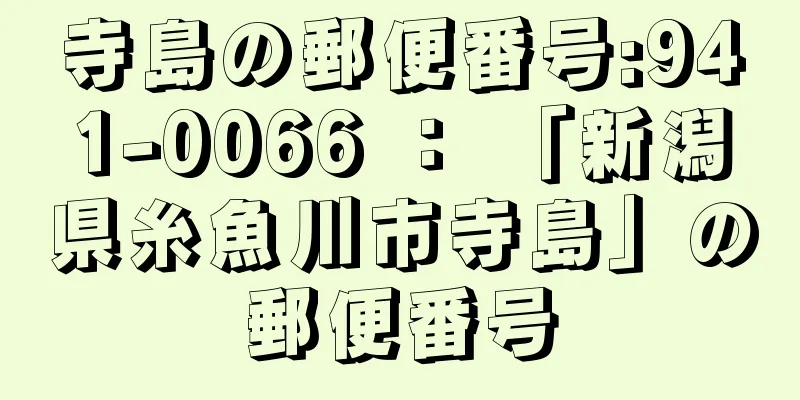 寺島の郵便番号:941-0066 ： 「新潟県糸魚川市寺島」の郵便番号