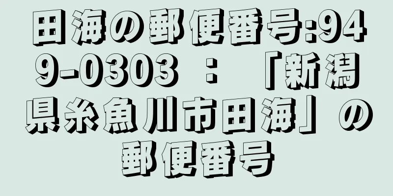 田海の郵便番号:949-0303 ： 「新潟県糸魚川市田海」の郵便番号