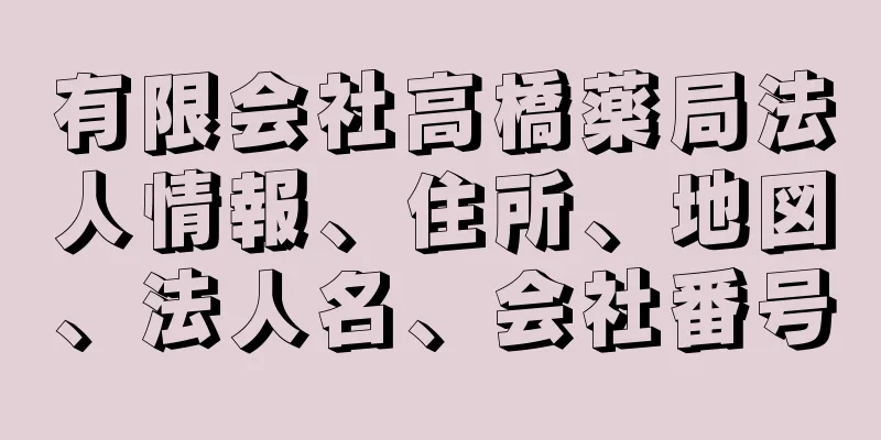 有限会社高橋薬局法人情報、住所、地図、法人名、会社番号