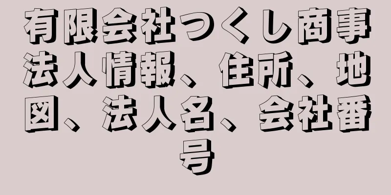 有限会社つくし商事法人情報、住所、地図、法人名、会社番号