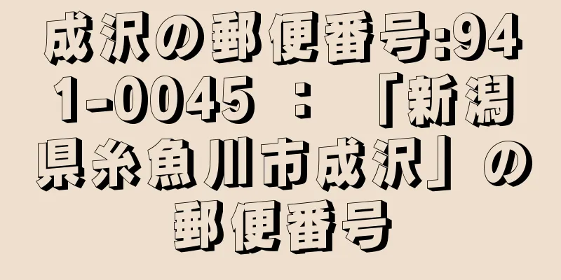 成沢の郵便番号:941-0045 ： 「新潟県糸魚川市成沢」の郵便番号