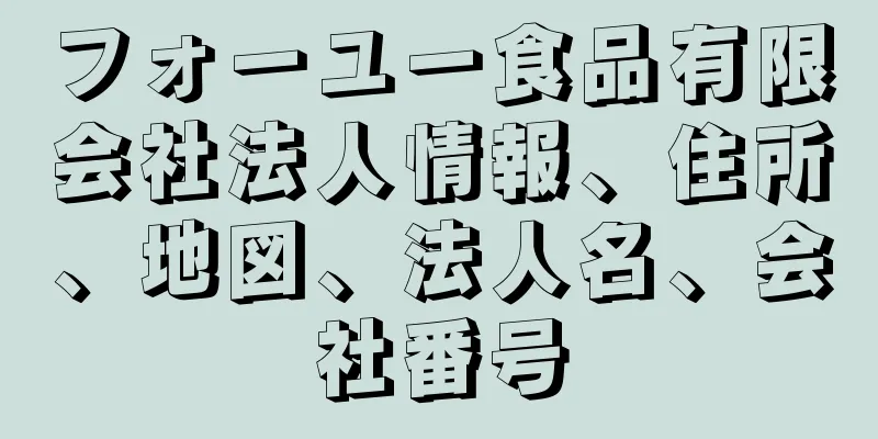 フォーユー食品有限会社法人情報、住所、地図、法人名、会社番号