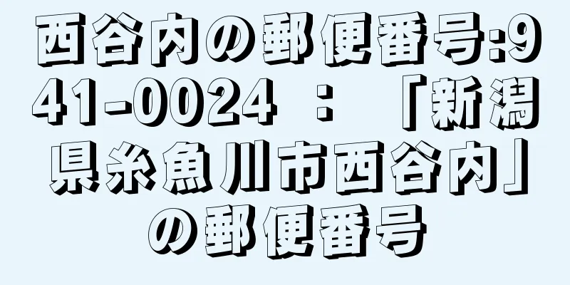 西谷内の郵便番号:941-0024 ： 「新潟県糸魚川市西谷内」の郵便番号