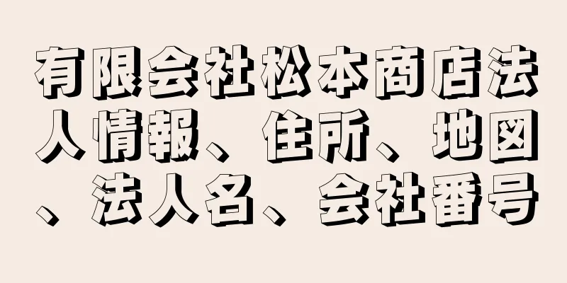 有限会社松本商店法人情報、住所、地図、法人名、会社番号