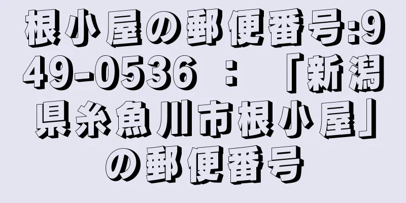 根小屋の郵便番号:949-0536 ： 「新潟県糸魚川市根小屋」の郵便番号