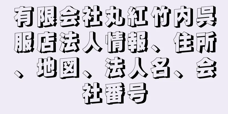 有限会社丸紅竹内呉服店法人情報、住所、地図、法人名、会社番号